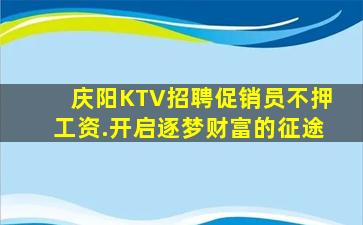 庆阳KTV招聘促销员不押工资.开启逐梦财富的征途