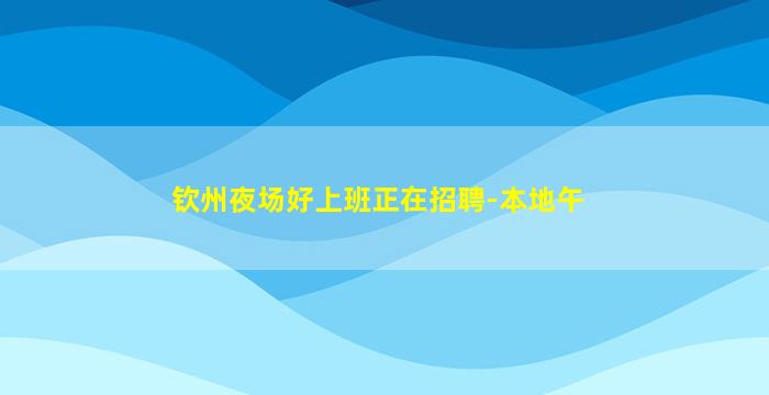 钦州夜场好上班正在招聘-本地午